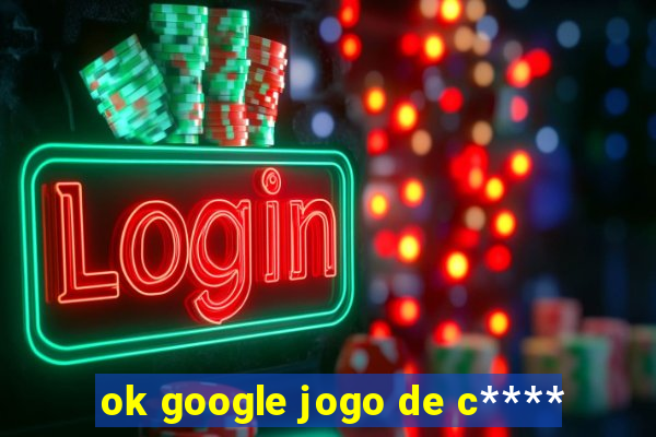 ok google jogo de c****